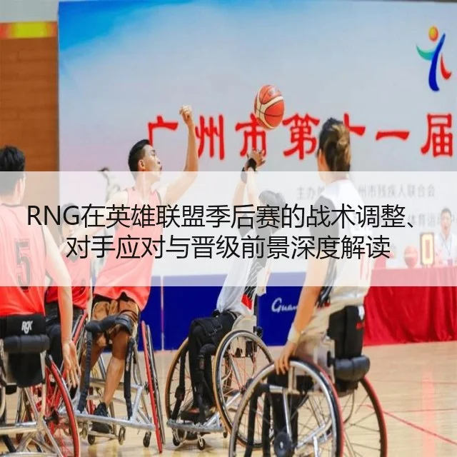 RNG在英雄联盟季后赛的战术调整、对手应对与晋级前景深度解读 | kaiyun